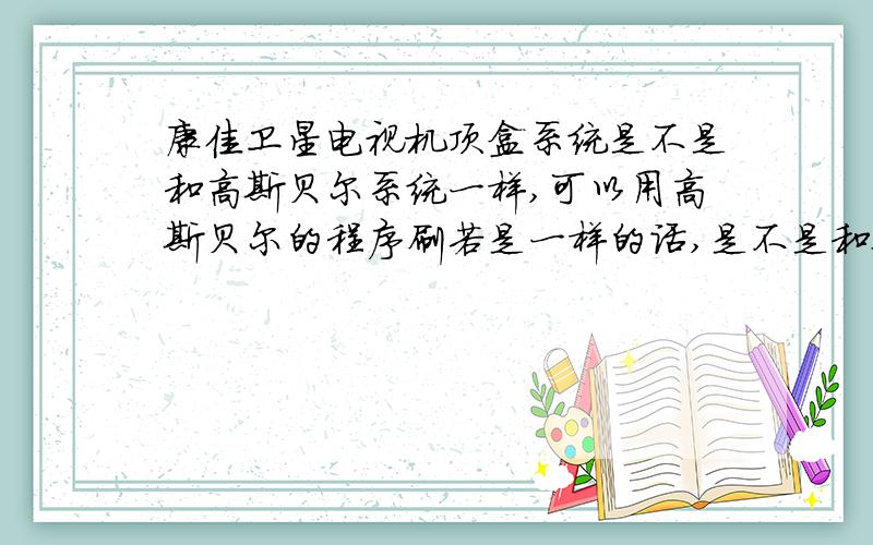 康佳卫星电视机顶盒系统是不是和高斯贝尔系统一样,可以用高斯贝尔的程序刷若是一样的话,是不是和要自己焊接4个数据传输针,我看别人家的高斯贝尔208的系统和我我家的一样,但是机顶盒