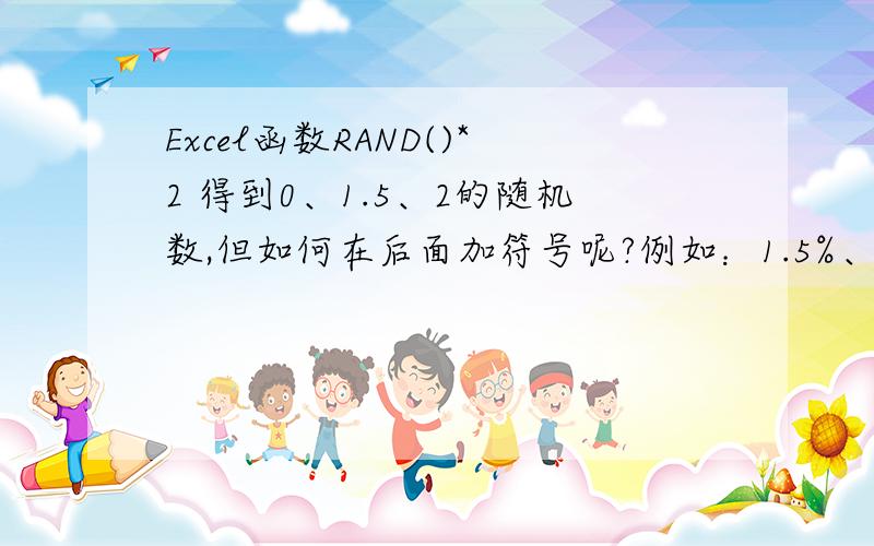 Excel函数RAND()*2 得到0、1.5、2的随机数,但如何在后面加符号呢?例如：1.5%、2%、、、1.5°、 2°?Excel函数rand()*2得到0、1.5、2的随机数,但如何在后面加符号呢?例如：1.5%、2%,1.5°、2° 呵呵,不好意