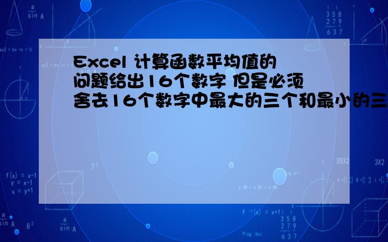 Excel 计算函数平均值的问题给出16个数字 但是必须舍去16个数字中最大的三个和最小的三个数值 再对剩下的10个数字计算它的平均值 请问下这个方面可以用哪个函数