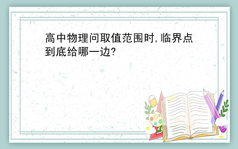 高中物理问取值范围时,临界点到底给哪一边?