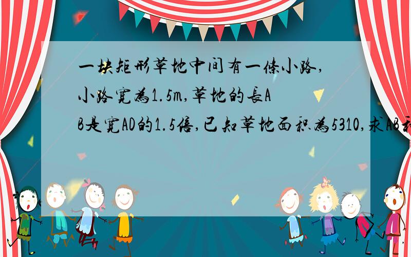 一块矩形草地中间有一条小路,小路宽为1.5m,草地的长AB是宽AD的1.5倍,已知草地面积为5310,求AB和AD的长（详细解答）