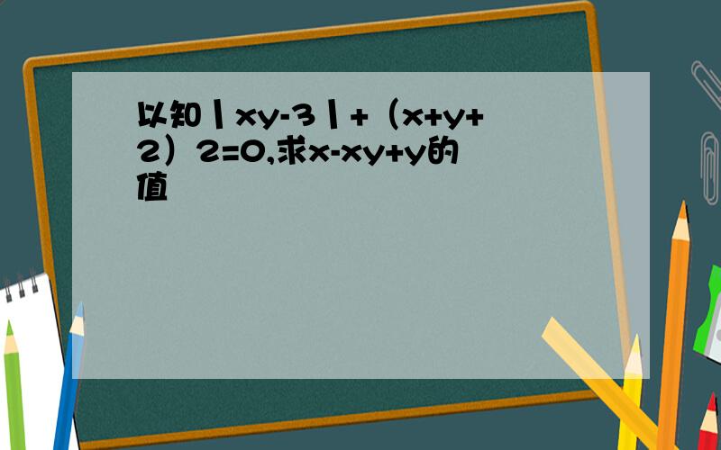 以知丨xy-3丨+（x+y+2）2=0,求x-xy+y的值