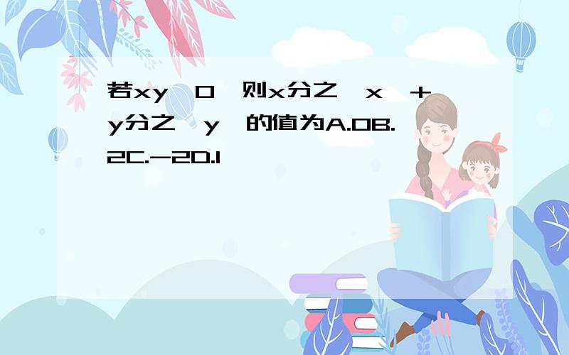 若xy＜0,则x分之丨x丨+y分之丨y丨的值为A.0B.2C.-2D.1