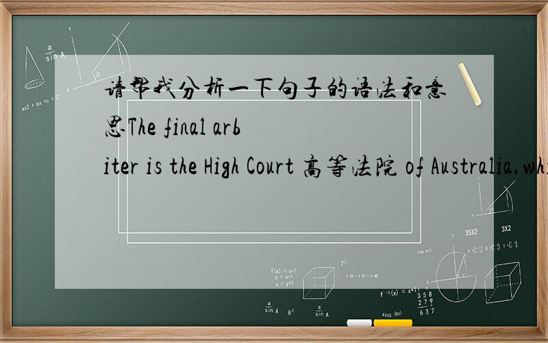 请帮我分析一下句子的语法和意思The final arbiter is the High Court 高等法院 of Australia,which seats a Chief Justice审判长 大法官 and six Justices,now appointed to the age of 70.Appeals beyond it to the Judicial Committee of t