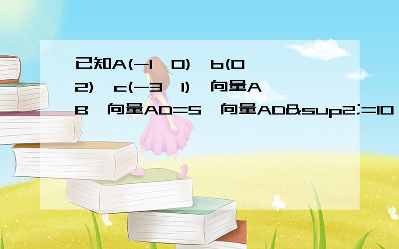 已知A(-1,0),b(0,2),c(-3,1),向量AB*向量AD=5,向量AD²=10（1）求D点的坐标（2）若D点在第二象限,用向量AB,向量AD表示向量AC