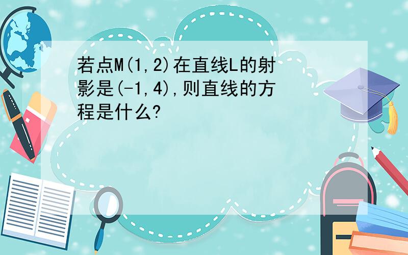 若点M(1,2)在直线L的射影是(-1,4),则直线的方程是什么?