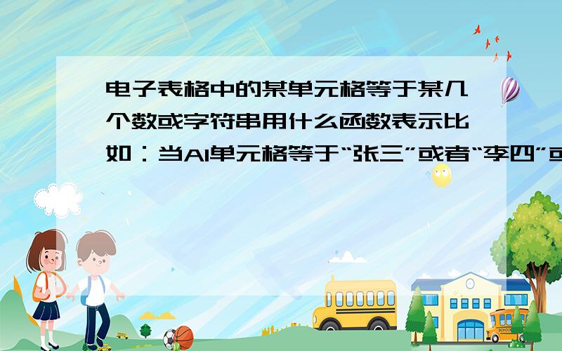 电子表格中的某单元格等于某几个数或字符串用什么函数表示比如：当A1单元格等于“张三”或者“李四”或者“王五”时,B1取值10,除此之外,取值20,问在B1中怎么设函数（如果使用IF函数的话