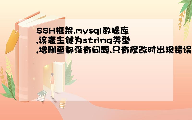 SSH框架,mysql数据库,该表主键为string类型,增删查都没有问题,只有修改时出现错误org.springframework.orm.hibernate3.HibernateSystemException:ids for this class must be manually assigned before calling save():njau.edu.model.Dep