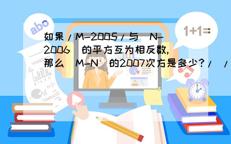 如果/M-2005/与（N-2006）的平方互为相反数,那么（M-N）的2007次方是多少?/ /代表绝对值 列式加解说..