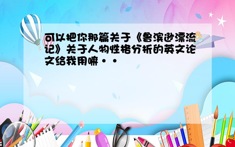 可以把你那篇关于《鲁滨逊漂流记》关于人物性格分析的英文论文给我用嘛··