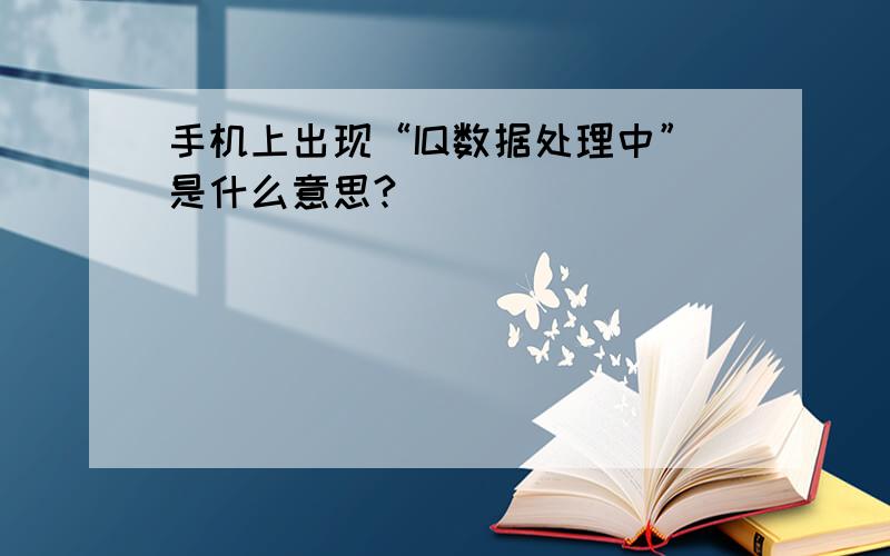 手机上出现“IQ数据处理中”是什么意思?