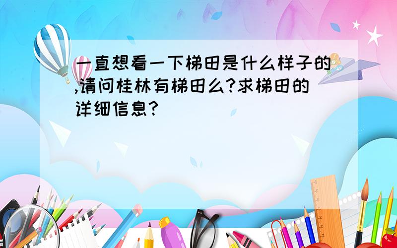 一直想看一下梯田是什么样子的,请问桂林有梯田么?求梯田的详细信息?