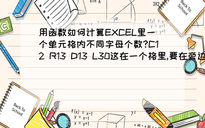 用函数如何计算EXCEL里一个单元格内不同字母个数?C12 R13 D13 L30这在一个格里,要在旁边那格用函数计算出结果是4.C12 C15 R12 R13 D13 L30 这个在一个格内