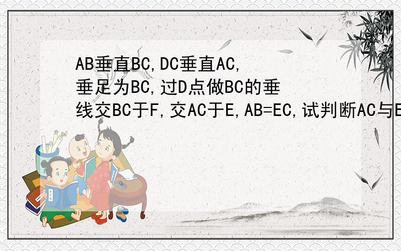 AB垂直BC,DC垂直AC,垂足为BC,过D点做BC的垂线交BC于F,交AC于E,AB=EC,试判断AC与ED的长度有什么关系?并说明理由.怎么样把图形粘帖到问题里?