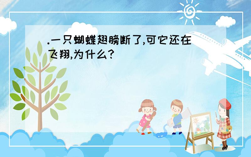 .一只蝴蝶翅膀断了,可它还在飞翔,为什么?