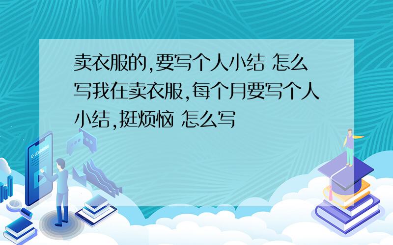 卖衣服的,要写个人小结 怎么写我在卖衣服,每个月要写个人小结,挺烦恼 怎么写