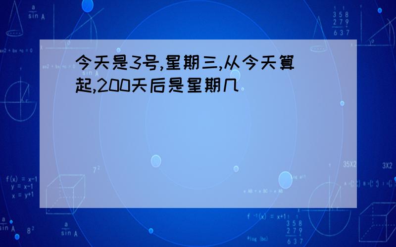 今天是3号,星期三,从今天算起,200天后是星期几