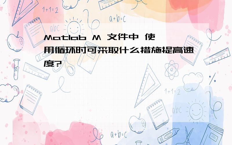 Matlab M 文件中 使用循环时可采取什么措施提高速度?