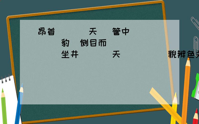 昂首（   ）天   管中（   ）豹  侧目而（   ）   坐井（   ）天   （   ）貌辨色关于“看”的成语!快来帮帮我