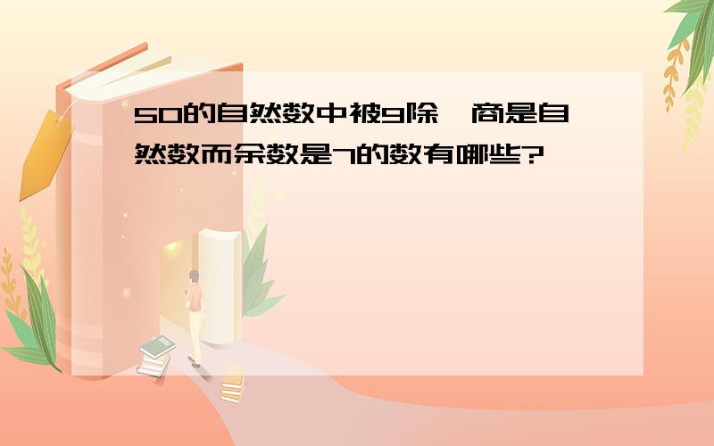 50的自然数中被9除,商是自然数而余数是7的数有哪些?