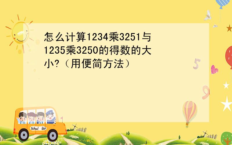 怎么计算1234乘3251与1235乘3250的得数的大小?（用便简方法）