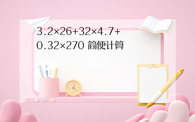 3.2×26+32×4.7+0.32×270 简便计算