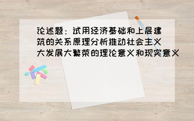 论述题：试用经济基础和上层建筑的关系原理分析推动社会主义大发展大繁荣的理论意义和现实意义