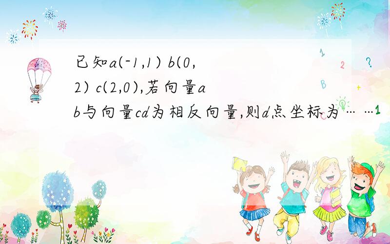 已知a(-1,1) b(0,2) c(2,0),若向量ab与向量cd为相反向量,则d点坐标为……