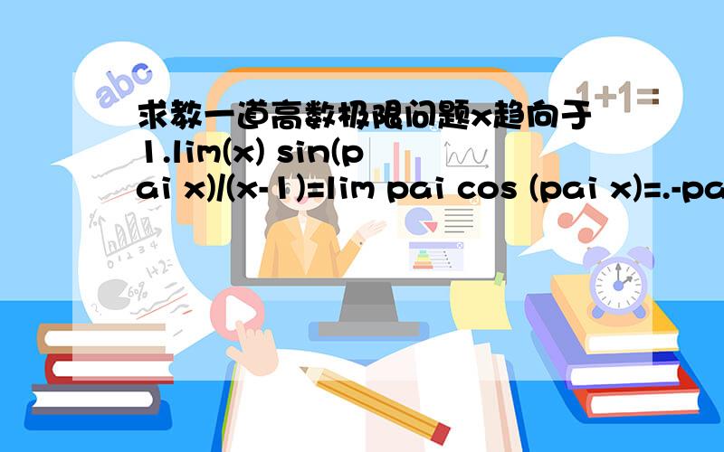 求教一道高数极限问题x趋向于1.lim(x) sin(pai x)/(x-1)=lim pai cos (pai x)=.-pai.中间是怎么转换的.是无穷小等小替换么