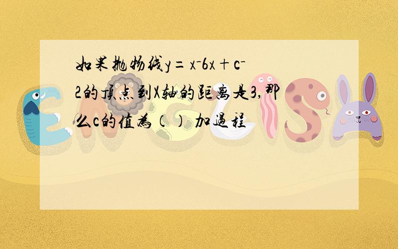 如果抛物线y=x－6x+c－2的顶点到X轴的距离是3,那么c的值为（） 加过程