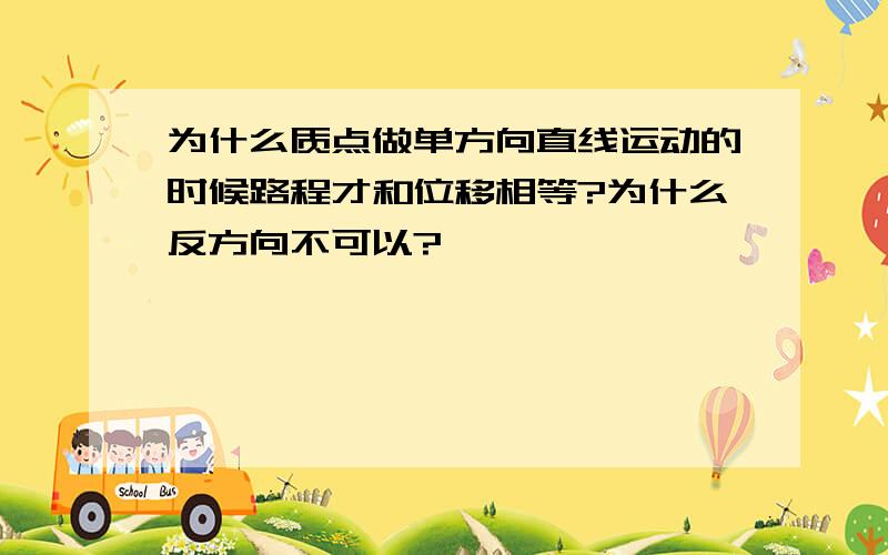 为什么质点做单方向直线运动的时候路程才和位移相等?为什么反方向不可以?