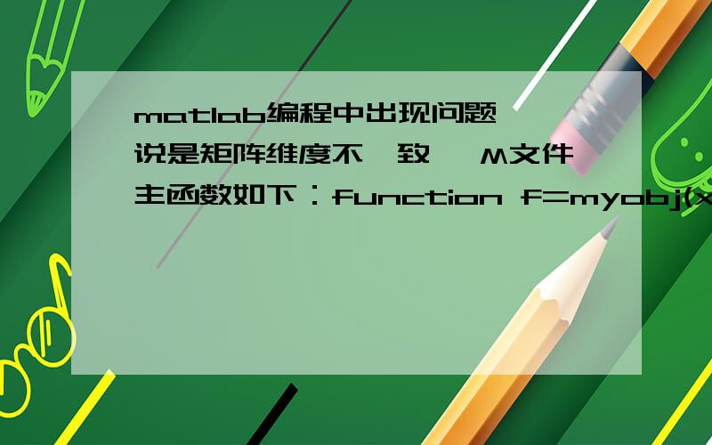 matlab编程中出现问题,说是矩阵维度不一致 ,M文件主函数如下：function f=myobj(x)arf=linspace(0.0001,0.5233,100);K=1162;M=600;L=1650;t=281-x(1).*cos(arf+1.134);h=sqrt(x(2).^2-(x(1).*sin(1.134+arf)-x(3)).^2);s=t-h;f=abs(acot(cot(ar