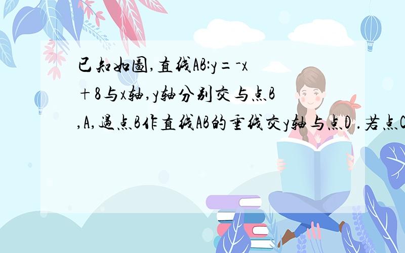 已知如图,直线AB:y=-x+8与x轴,y轴分别交与点B,A,过点B作直线AB的垂线交y轴与点D .若点C是x轴负半轴上一点,过C作AC的垂线