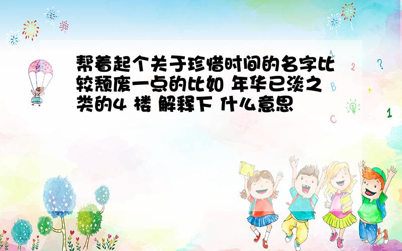 帮着起个关于珍惜时间的名字比较颓废一点的比如 年华已淡之类的4 楼 解释下 什么意思