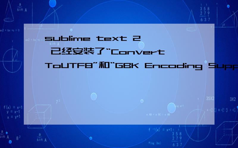 sublime text 2 已经安装了“ConvertToUTF8”和“GBK Encoding Support”中文仍然乱马我在别的电脑上按照同样方法安装,可以正常支持中文.那是不是我电脑的系统问题导致图片上的中文乱码?是否可以在