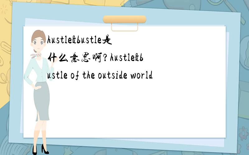 hustle&bustle是什么意思啊?hustle&bustle of the outside world