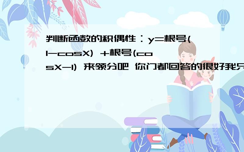 判断函数的积偶性：y=根号(1-cosX) +根号(cosX-1) 来领分吧 你门都回答的很好我只能采一个啊