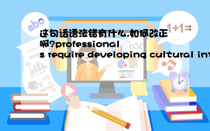 这句话语法错有什么.如何改正啊?professionals require developing cultural intelligence in order to understand characteristics of different culture and resolve misunderstandings.