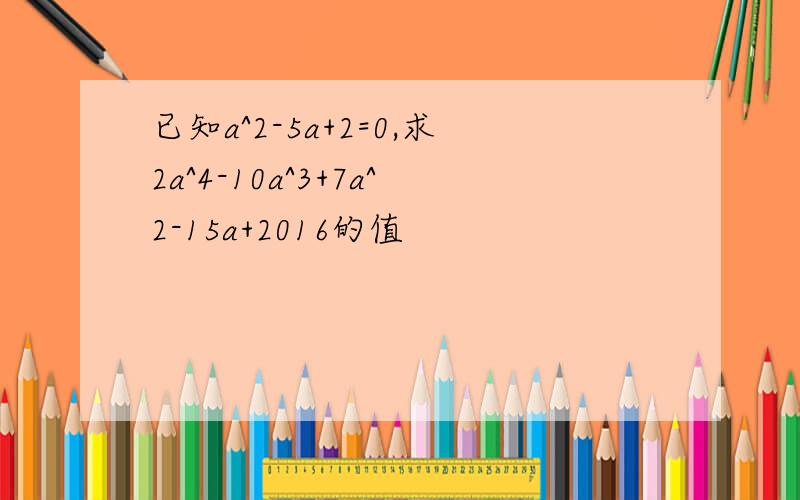 已知a^2-5a+2=0,求2a^4-10a^3+7a^2-15a+2016的值