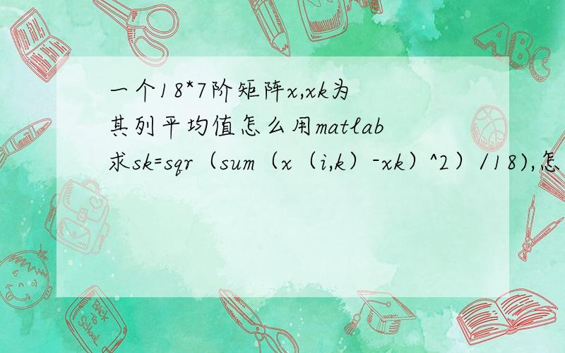 一个18*7阶矩阵x,xk为其列平均值怎么用matlab求sk=sqr（sum（x（i,k）-xk）^2）/18),怎样编程?