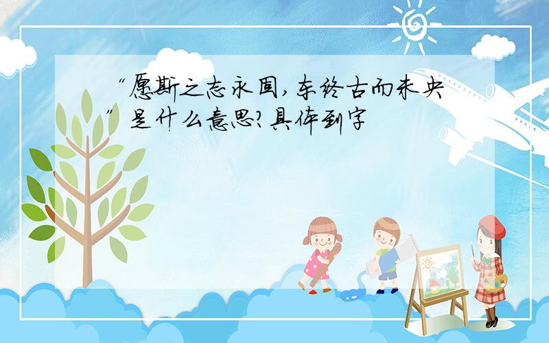 “愿斯之志永固,东终古而未央”是什么意思?具体到字