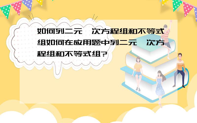 如何列二元一次方程组和不等式组如何在应用题中列二元一次方程组和不等式组?