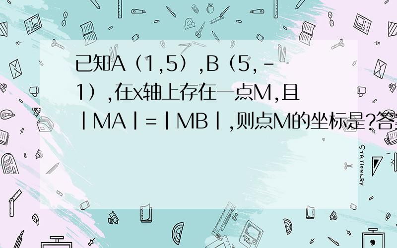 已知A（1,5）,B（5,-1）,在x轴上存在一点M,且|MA|=|MB|,则点M的坐标是?答案是（-三分之八,0）