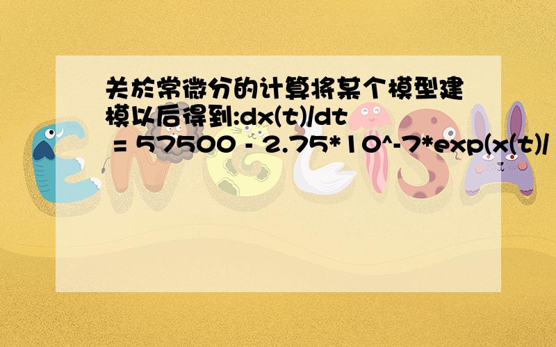 关於常微分的计算将某个模型建模以后得到:dx(t)/dt = 57500 - 2.75*10^-7*exp(x(t)/11) - 76333*(sin(2*pi*60*t))^2x(0) = 250请教各路高手帮我解出x(t),如果有详细解法更加感激也会给予多的报酬,这个方程式经