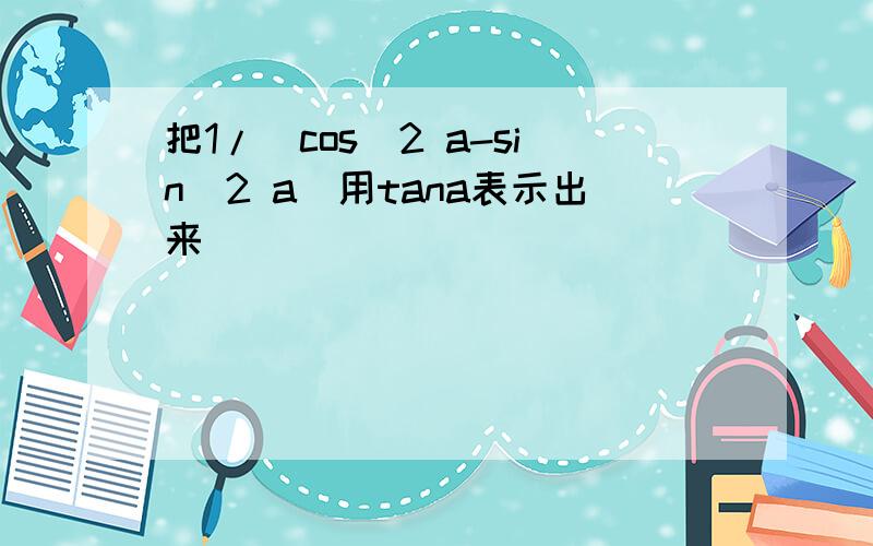 把1/(cos^2 a-sin^2 a)用tana表示出来