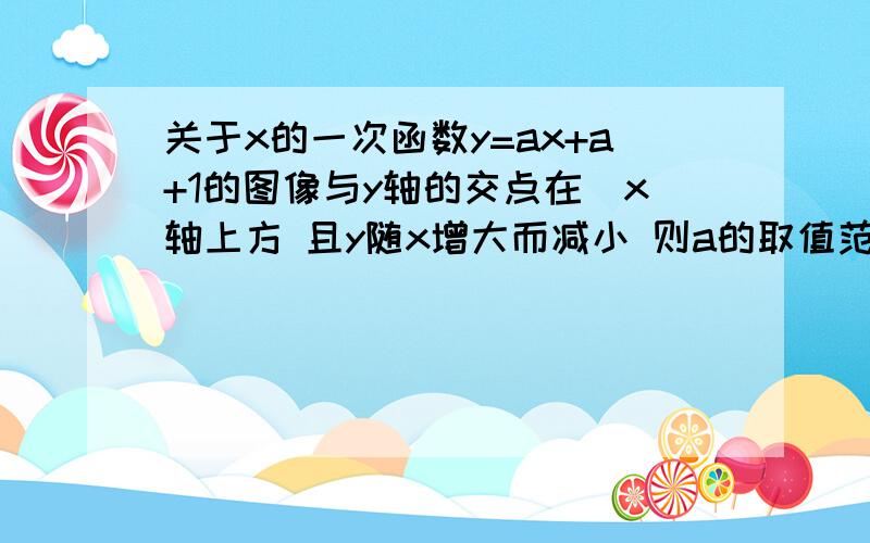 关于x的一次函数y=ax+a+1的图像与y轴的交点在　x轴上方 且y随x增大而减小 则a的取值范围是