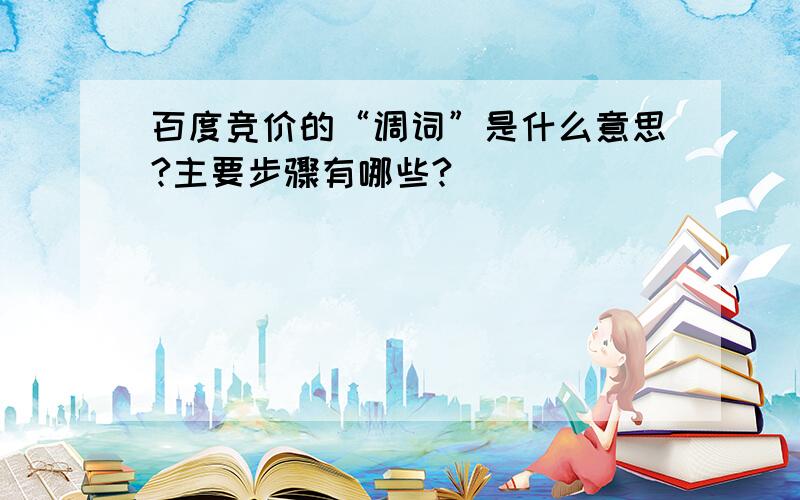 百度竞价的“调词”是什么意思?主要步骤有哪些?