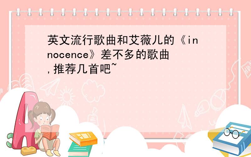 英文流行歌曲和艾薇儿的《innocence》差不多的歌曲,推荐几首吧~