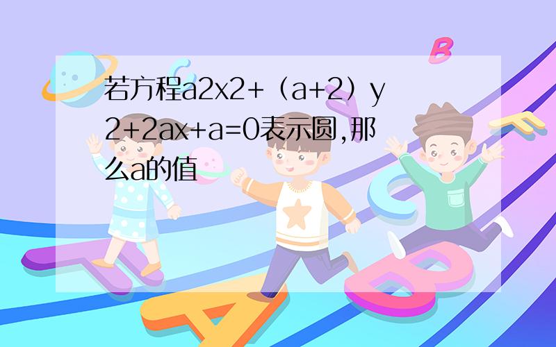 若方程a2x2+（a+2）y2+2ax+a=0表示圆,那么a的值