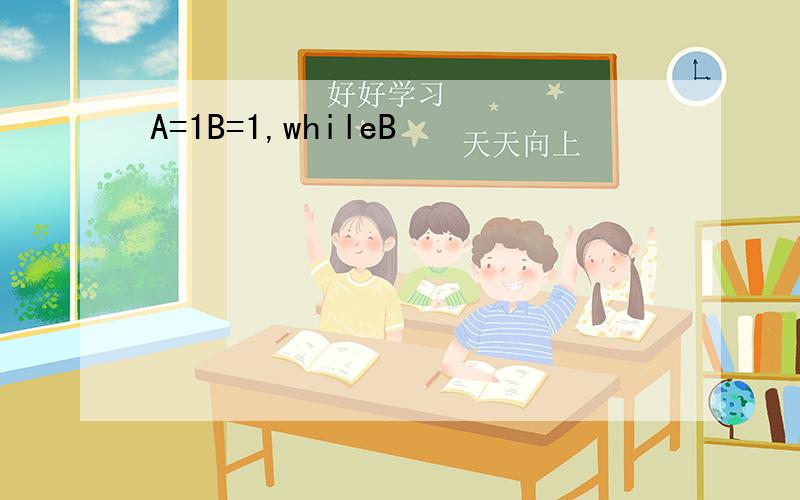 A=1B=1,whileB